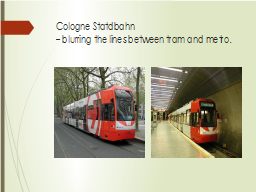 Cologne Statdbahn
– blurring the lines between tram and metro.