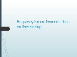 Frequency is more important than on-time running.