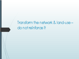 Transform the network & land-use – do not reinforce it